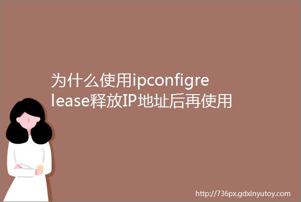 为什么使用ipconfigrelease释放IP地址后再使用Ipconfigrenew续约IP地址还是之前的IP地址