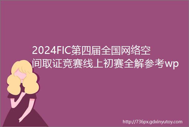 2024FIC第四届全国网络空间取证竞赛线上初赛全解参考wp