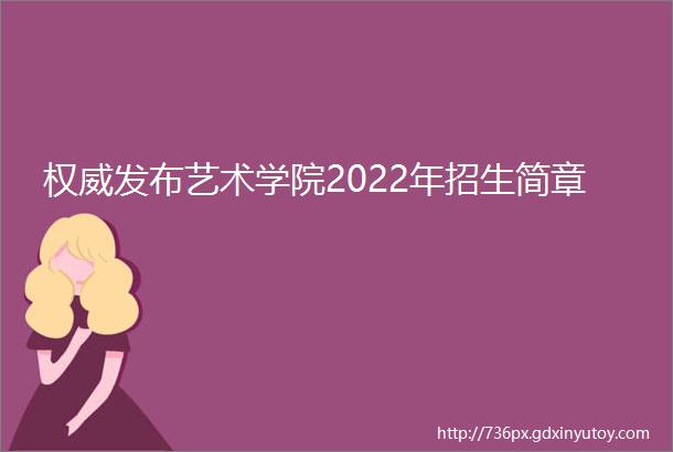 权威发布艺术学院2022年招生简章