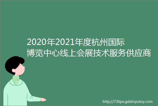 2020年2021年度杭州国际博览中心线上会展技术服务供应商入围项目招标公告