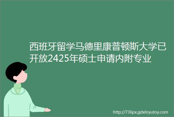 西班牙留学马德里康普顿斯大学已开放2425年硕士申请内附专业列表