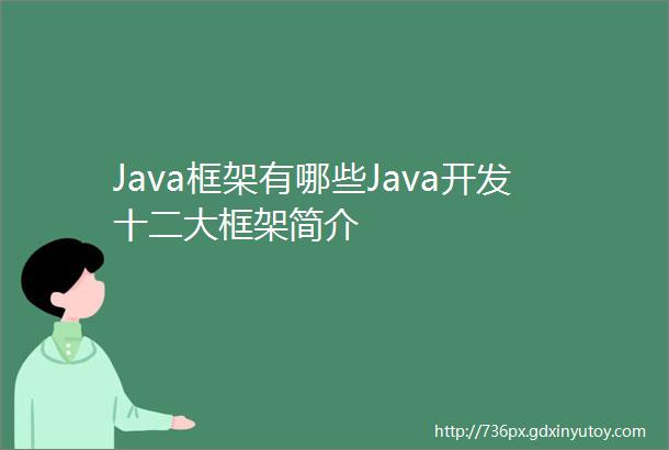 Java框架有哪些Java开发十二大框架简介