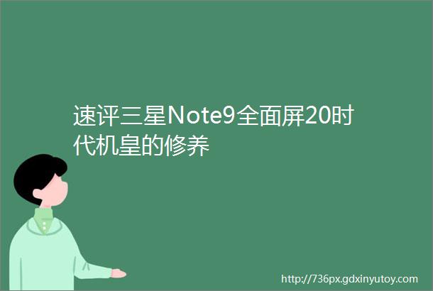 速评三星Note9全面屏20时代机皇的修养