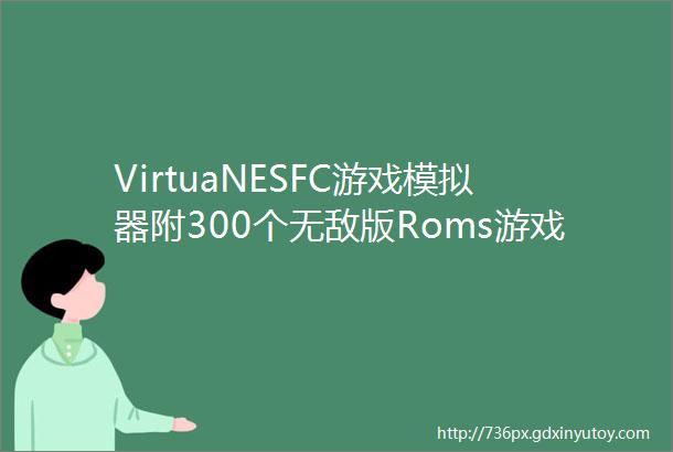 VirtuaNESFC游戏模拟器附300个无敌版Roms游戏怀念经典魂斗罗系列炸弹人洛克人等