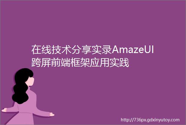 在线技术分享实录AmazeUI跨屏前端框架应用实践