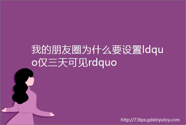 我的朋友圈为什么要设置ldquo仅三天可见rdquo