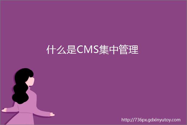 什么是CMS集中管理