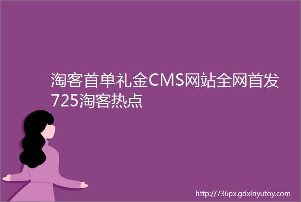 淘客首单礼金CMS网站全网首发725淘客热点