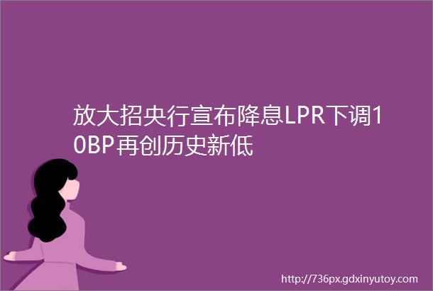 放大招央行宣布降息LPR下调10BP再创历史新低