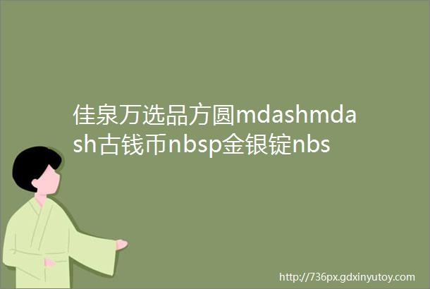 佳泉万选品方圆mdashmdash古钱币nbsp金银锭nbsp纸币nbsp徽章专场中贸圣佳2022冬邮品钱币