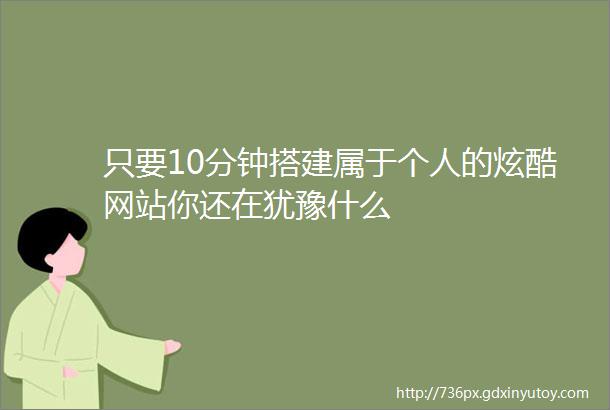 只要10分钟搭建属于个人的炫酷网站你还在犹豫什么