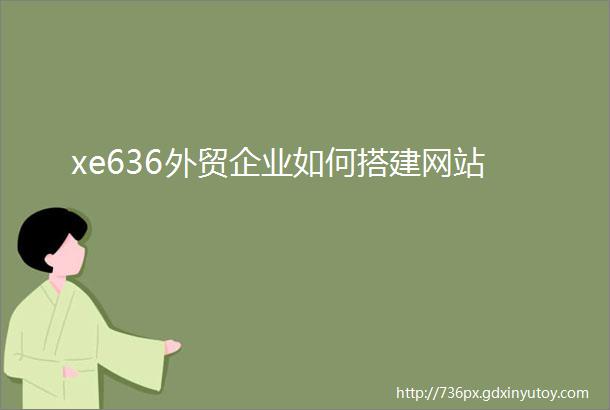 xe636外贸企业如何搭建网站