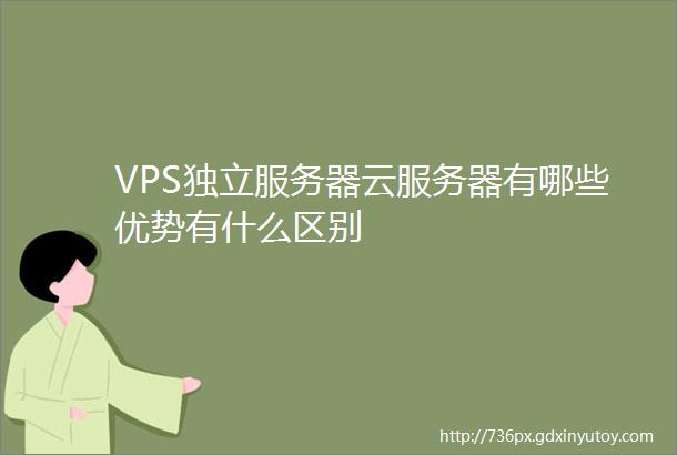 VPS独立服务器云服务器有哪些优势有什么区别