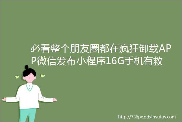 必看整个朋友圈都在疯狂卸载APP微信发布小程序16G手机有救了