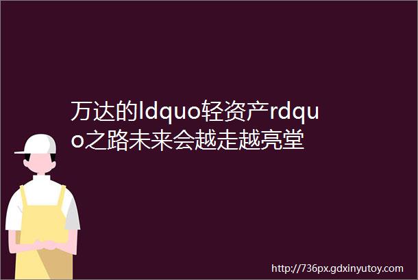 万达的ldquo轻资产rdquo之路未来会越走越亮堂