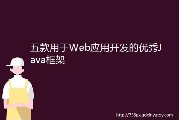 五款用于Web应用开发的优秀Java框架