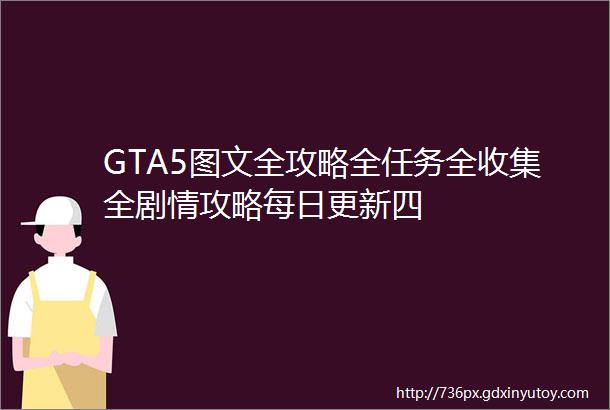 GTA5图文全攻略全任务全收集全剧情攻略每日更新四