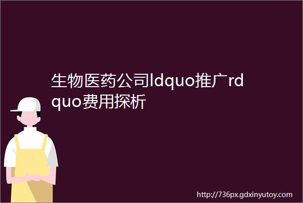 生物医药公司ldquo推广rdquo费用探析