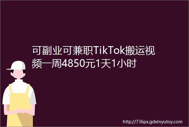 可副业可兼职TikTok搬运视频一周4850元1天1小时