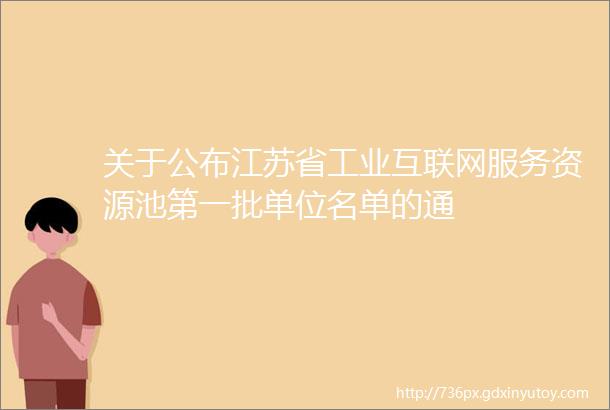 关于公布江苏省工业互联网服务资源池第一批单位名单的通