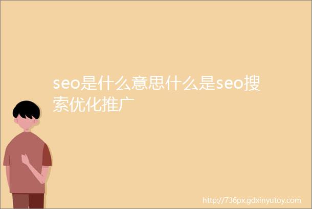seo是什么意思什么是seo搜索优化推广