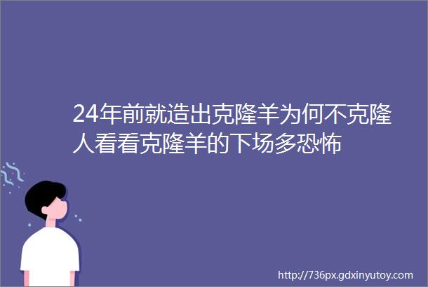 24年前就造出克隆羊为何不克隆人看看克隆羊的下场多恐怖