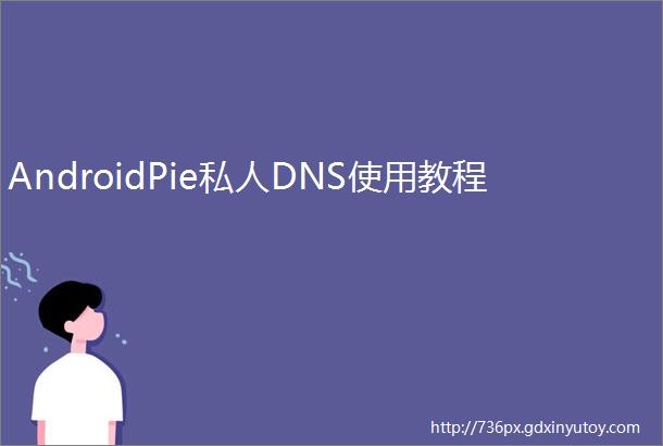 AndroidPie私人DNS使用教程