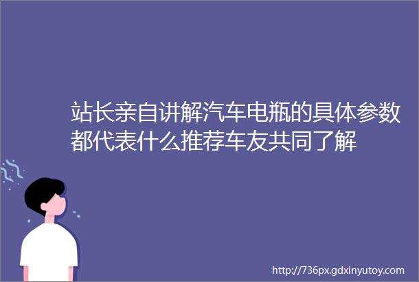 站长亲自讲解汽车电瓶的具体参数都代表什么推荐车友共同了解