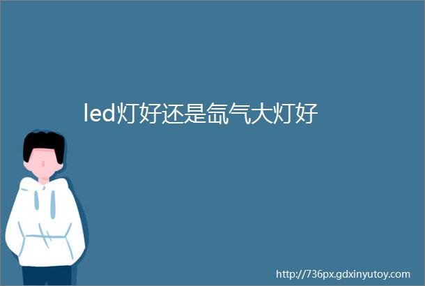 led灯好还是氙气大灯好