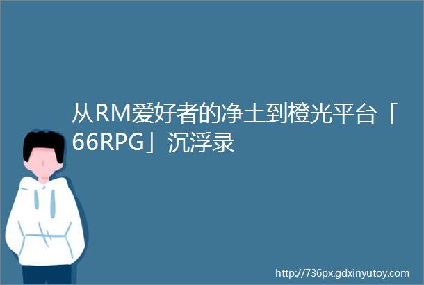 从RM爱好者的净土到橙光平台「66RPG」沉浮录