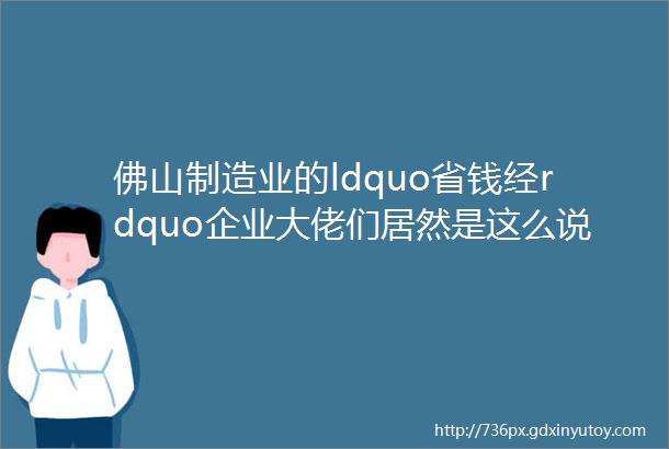 佛山制造业的ldquo省钱经rdquo企业大佬们居然是这么说的