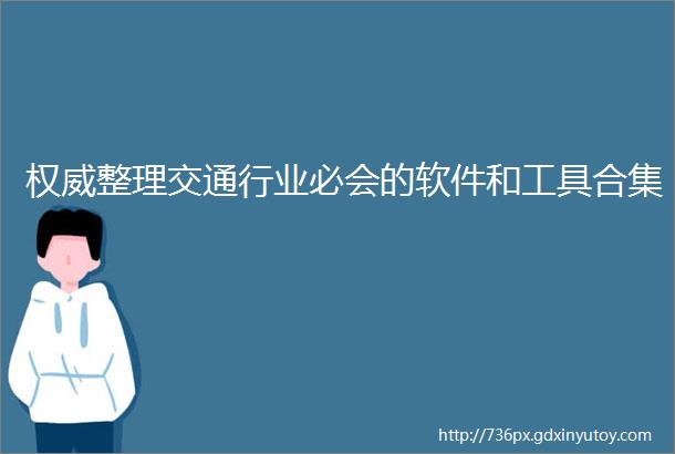 权威整理交通行业必会的软件和工具合集