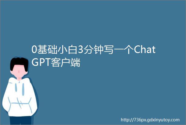 0基础小白3分钟写一个ChatGPT客户端