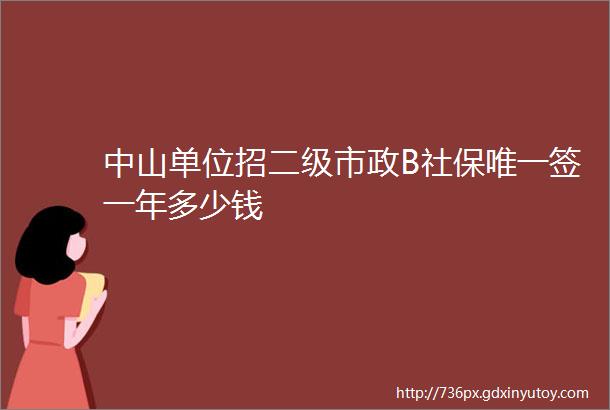 中山单位招二级市政B社保唯一签一年多少钱