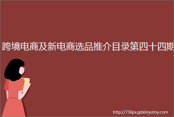 跨境电商及新电商选品推介目录第四十四期