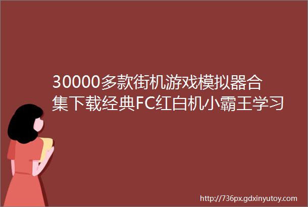 30000多款街机游戏模拟器合集下载经典FC红白机小霸王学习机电脑版手机版
