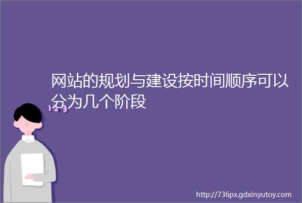 网站的规划与建设按时间顺序可以分为几个阶段