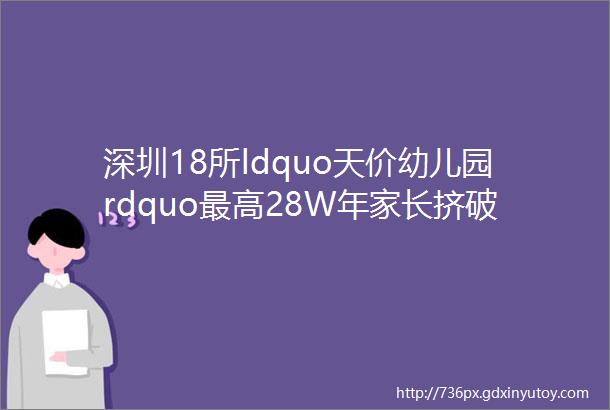 深圳18所ldquo天价幼儿园rdquo最高28W年家长挤破头拼ldquo起飞线rdquo
