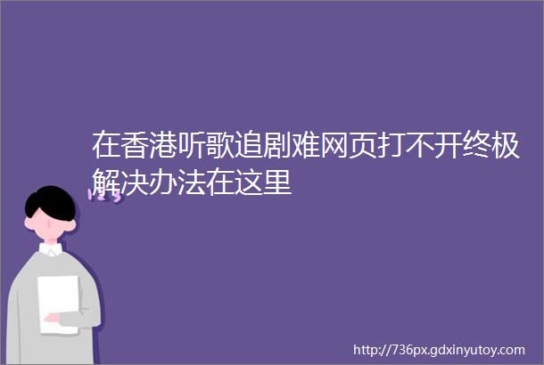 在香港听歌追剧难网页打不开终极解决办法在这里