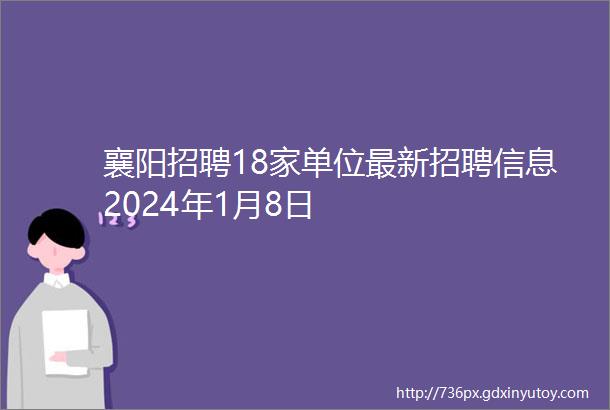 襄阳招聘18家单位最新招聘信息2024年1月8日