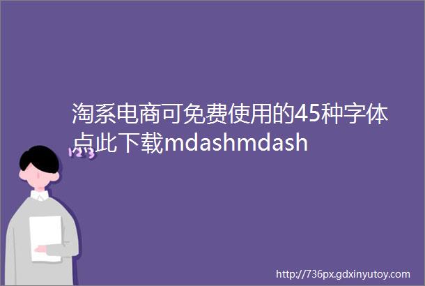 淘系电商可免费使用的45种字体点此下载mdashmdash