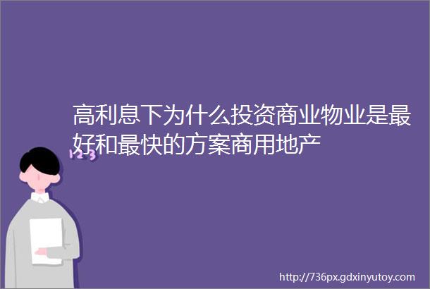 高利息下为什么投资商业物业是最好和最快的方案商用地产