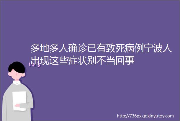 多地多人确诊已有致死病例宁波人出现这些症状别不当回事