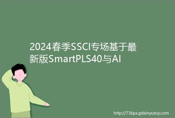 2024春季SSCI专场基于最新版SmartPLS40与AI