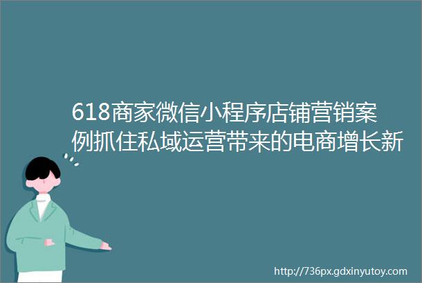 618商家微信小程序店铺营销案例抓住私域运营带来的电商增长新红利