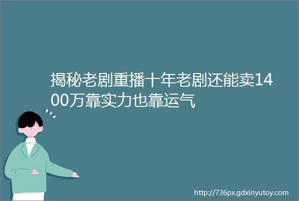 揭秘老剧重播十年老剧还能卖1400万靠实力也靠运气