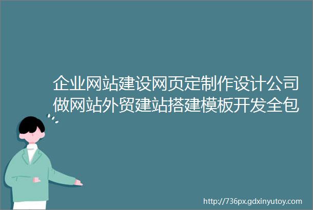 企业网站建设网页定制作设计公司做网站外贸建站搭建模板开发全包网站建设网页设计与制作网站商城模板一条龙