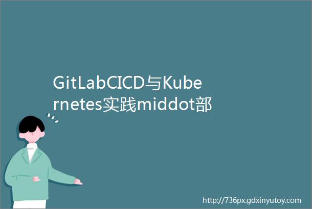 GitLabCICD与Kubernetes实践middot部署FlaskWeb服务